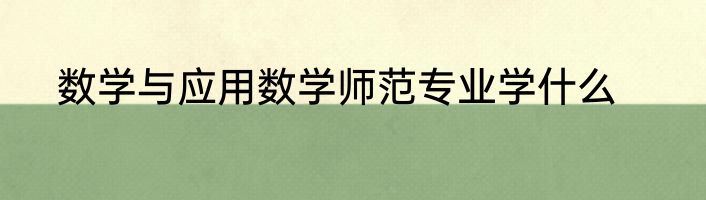 数学与应用数学师范专业学什么