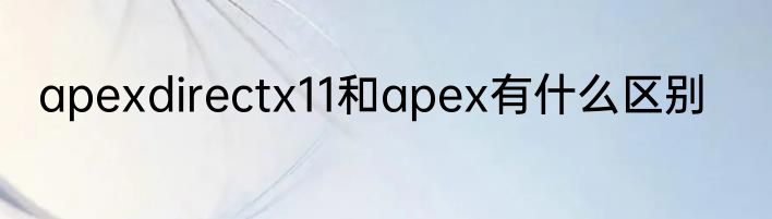 apexdirectx11和apex有什么区别