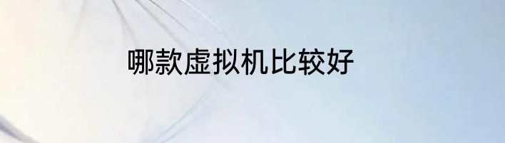 哪款虚拟机比较好