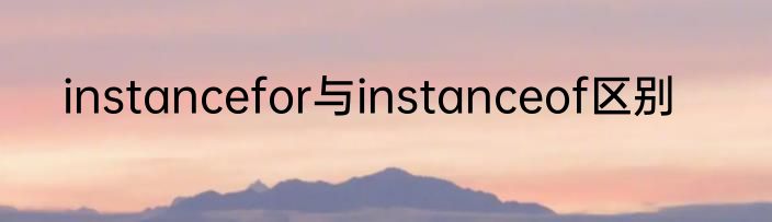 instancefor与instanceof区别