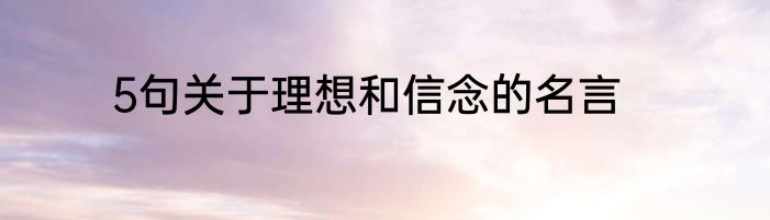5句关于理想和信念的名言
