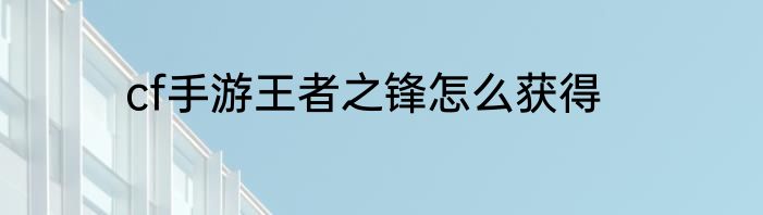 cf手游王者之锋怎么获得