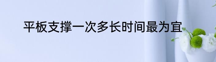 平板支撑一次多长时间最为宜