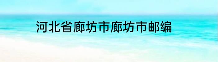 河北省廊坊市廊坊市邮编