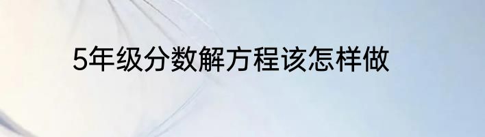5年级分数解方程该怎样做