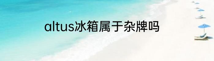 altus冰箱属于杂牌吗