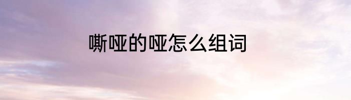 嘶哑的哑怎么组词