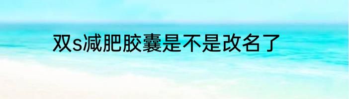双s减肥胶囊是不是改名了