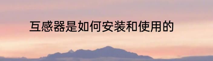 互感器是如何安装和使用的
