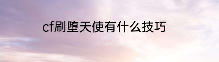 cf刷堕天使有什么技巧