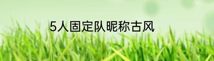 5人固定队昵称古风