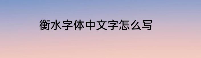 衡水字体中文字怎么写