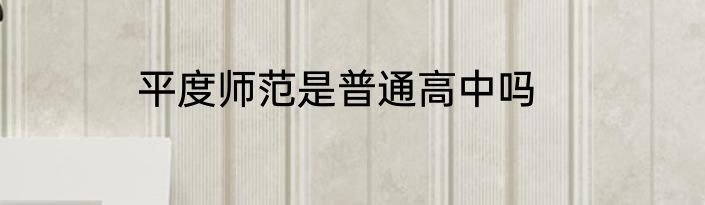 平度师范是普通高中吗