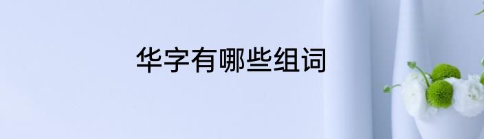 华字有哪些组词