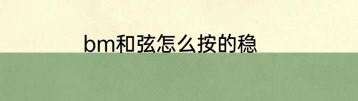 bm和弦怎么按的稳