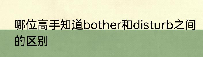 哪位高手知道bother和disturb之间的区别