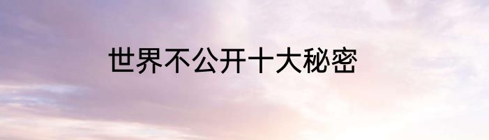 世界不公开十大秘密