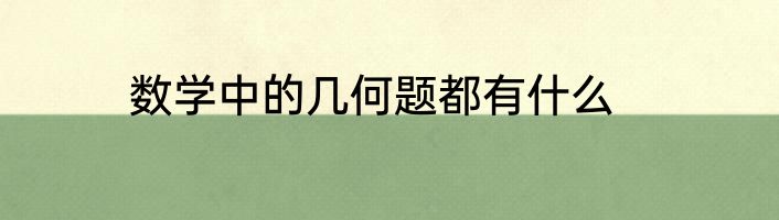 数学中的几何题都有什么