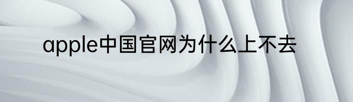 apple中国官网为什么上不去