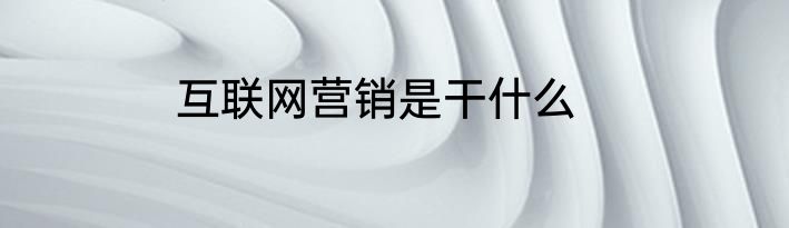 互联网营销是干什么