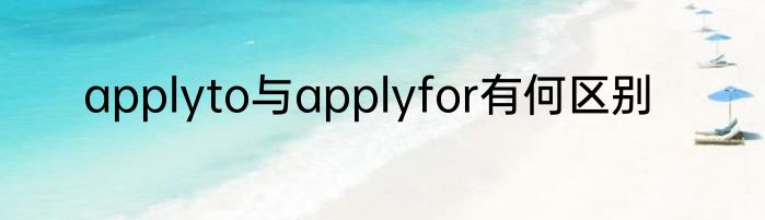 applyto与applyfor有何区别