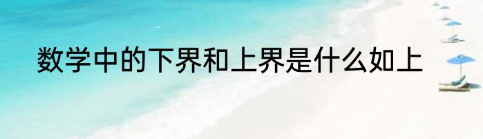 数学中的下界和上界是什么如上