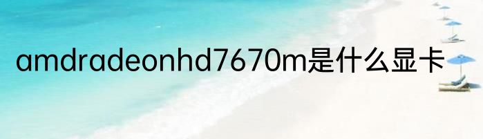 amdradeonhd7670m是什么显卡
