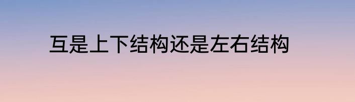 互是上下结构还是左右结构