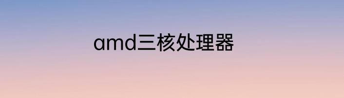 amd三核处理器