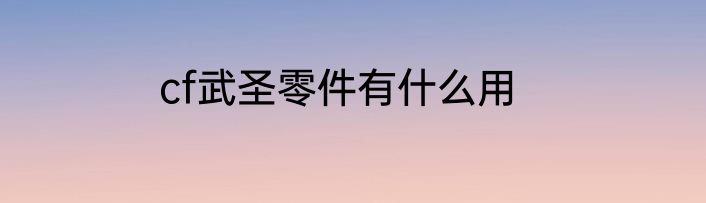 cf武圣零件有什么用