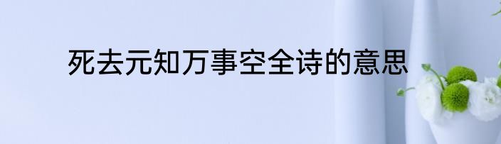 死去元知万事空全诗的意思