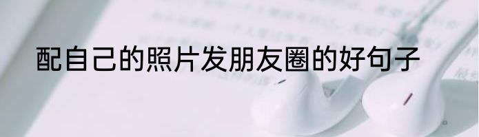 配自己的照片发朋友圈的好句子