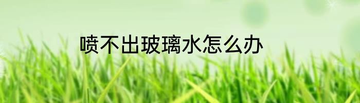 喷不出玻璃水怎么办
