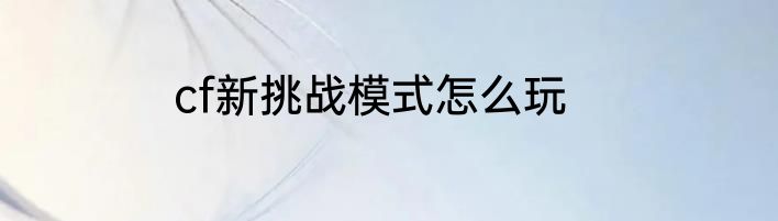 cf新挑战模式怎么玩
