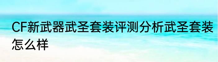 CF新武器武圣套装评测分析武圣套装怎么样