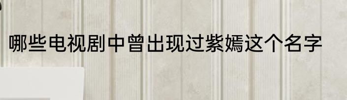 哪些电视剧中曾出现过紫嫣这个名字
