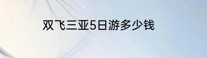 双飞三亚5日游多少钱