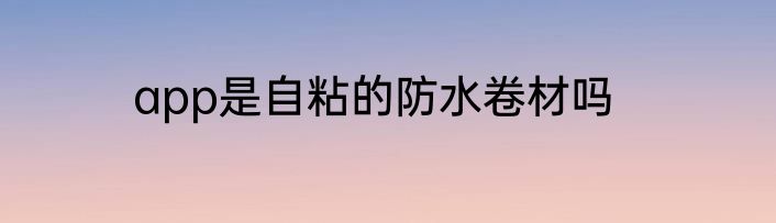 app是自粘的防水卷材吗
