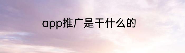 app推广是干什么的