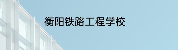 衡阳铁路工程学校