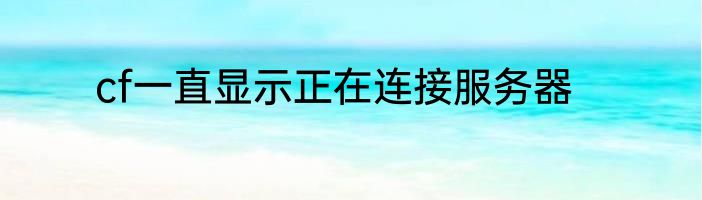 cf一直显示正在连接服务器