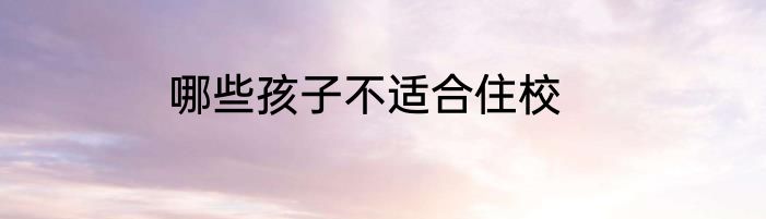 哪些孩子不适合住校