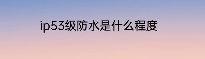 ip53级防水是什么程度
