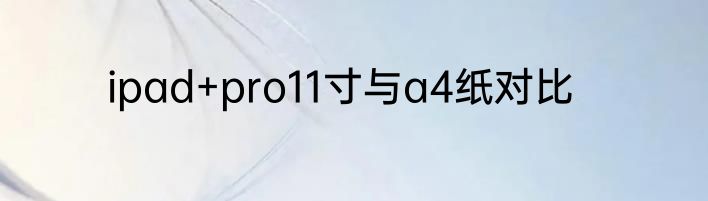 ipad+pro11寸与a4纸对比