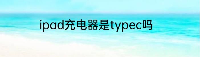 ipad充电器是typec吗