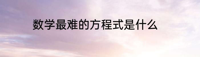 数学最难的方程式是什么