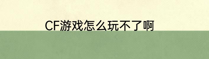 CF游戏怎么玩不了啊