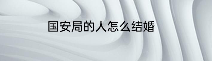 国安局的人怎么结婚