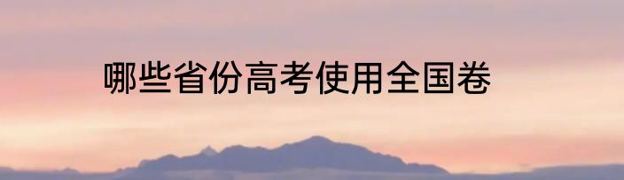 哪些省份高考使用全国卷