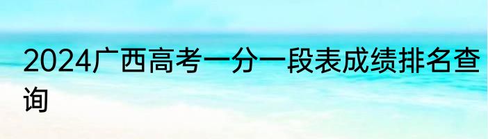 2024广西高考一分一段表成绩排名查询